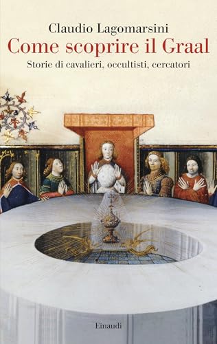 Come scoprire il Graal: Storie di cavalieri, occultisti, cercatori